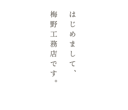 はじめまして、 梅野工務店です。