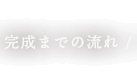 完成までの流れ